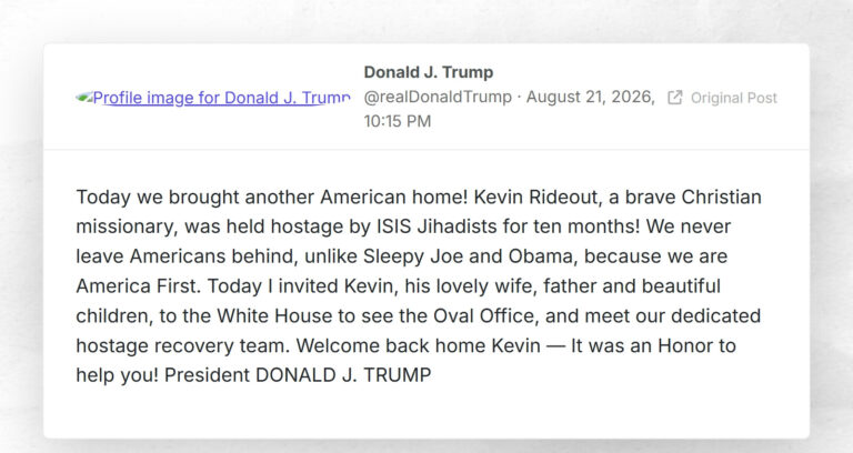 Today we brought another American home! Kevin Rideout, a brave Christian missionary, was held hostage by ISIS Jihadists for ten months! We never leave Americans behind, unlike Sleepy Joe and Obama, because we are America First. Today I invited Kevin, his lovely wife, father and beautiful children, to the White House to see the Oval Office, and meet our dedicated hostage recovery team. Welcome back home Kevin — It was an Honor to help you! President DONALD J. TRUMP